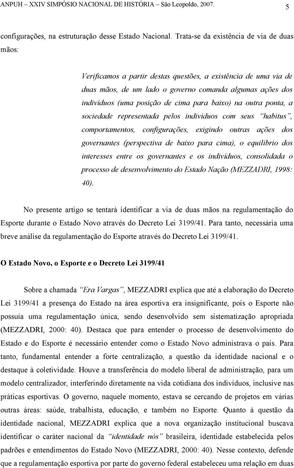 para baixo) na outra ponta, a sociedade representada pelos indivíduos com seus habitus, comportamentos, configurações, exigindo outras ações dos governantes (perspectiva de baixo para cima), o