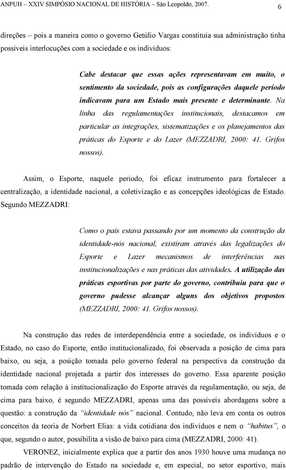 Na linha das regulamentações institucionais, destacamos em particular as integrações, sistematizações e os planejamentos das práticas do Esporte e do Lazer (MEZZADRI, 2000: 41. Grifos nossos).