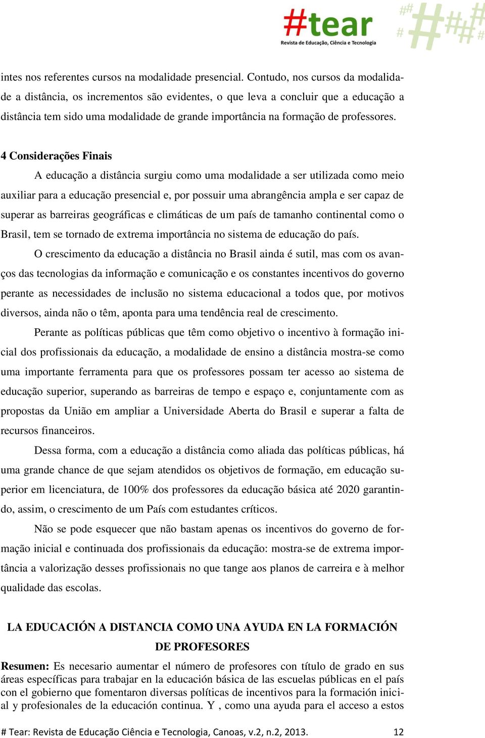 4 Considerações Finais A educação a distância surgiu como uma modalidade a ser utilizada como meio auxiliar para a educação presencial e, por possuir uma abrangência ampla e ser capaz de superar as