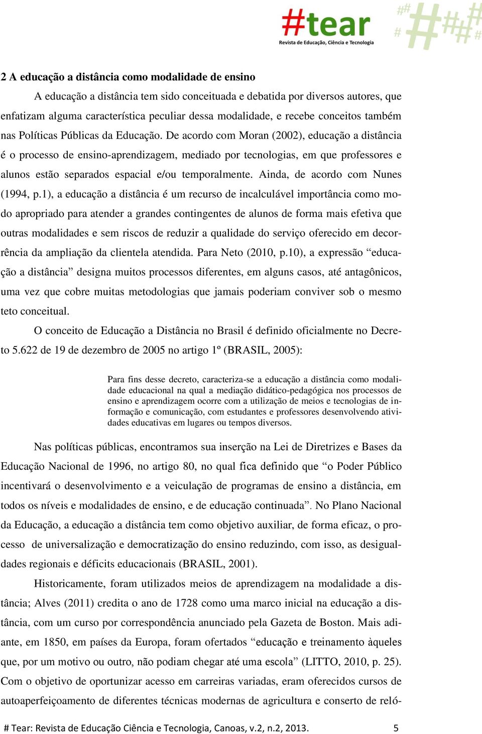 De acordo com Moran (2002), educação a distância é o processo de ensino-aprendizagem, mediado por tecnologias, em que professores e alunos estão separados espacial e/ou temporalmente.