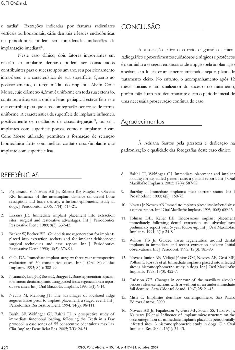 Neste caso clínico, dois fatores importantes em relação ao implante dentário podem ser considerados contribuintes para o sucesso após um ano, seu posicionamento intra-ósseo e a característica de sua