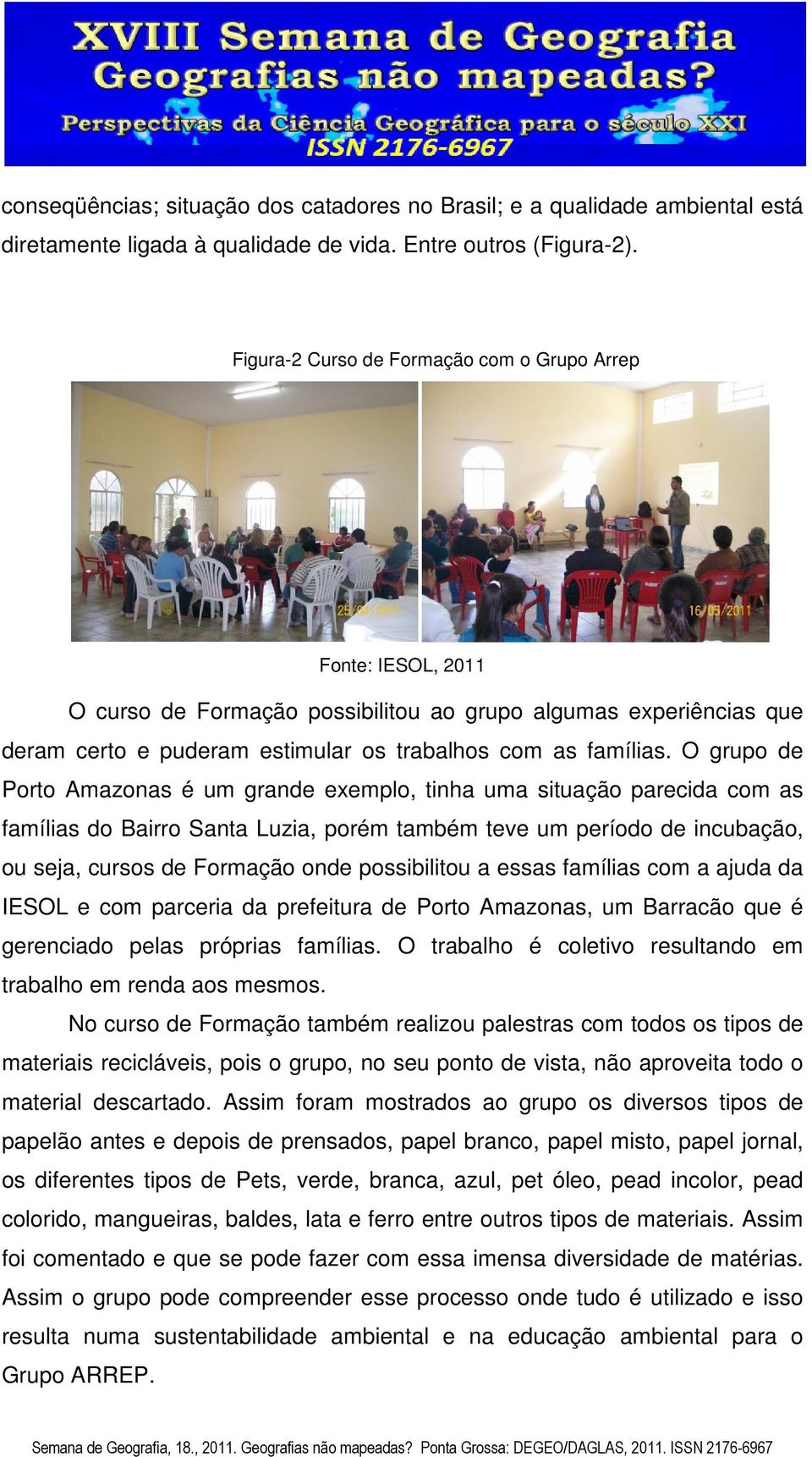 O grupo de Porto Amazonas é um grande exemplo, tinha uma situação parecida com as famílias do Bairro Santa Luzia, porém também teve um período de incubação, ou seja, cursos de Formação onde