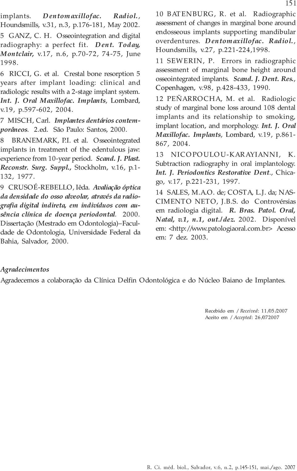 Implants, Lombard, v.19, p.597-602, 2004. 7 MISCH, Carl. Implantes dentários contemporâneos. 2.ed. São Paulo: Santos, 2000. 8 BRANEMARK, P.I. et al.