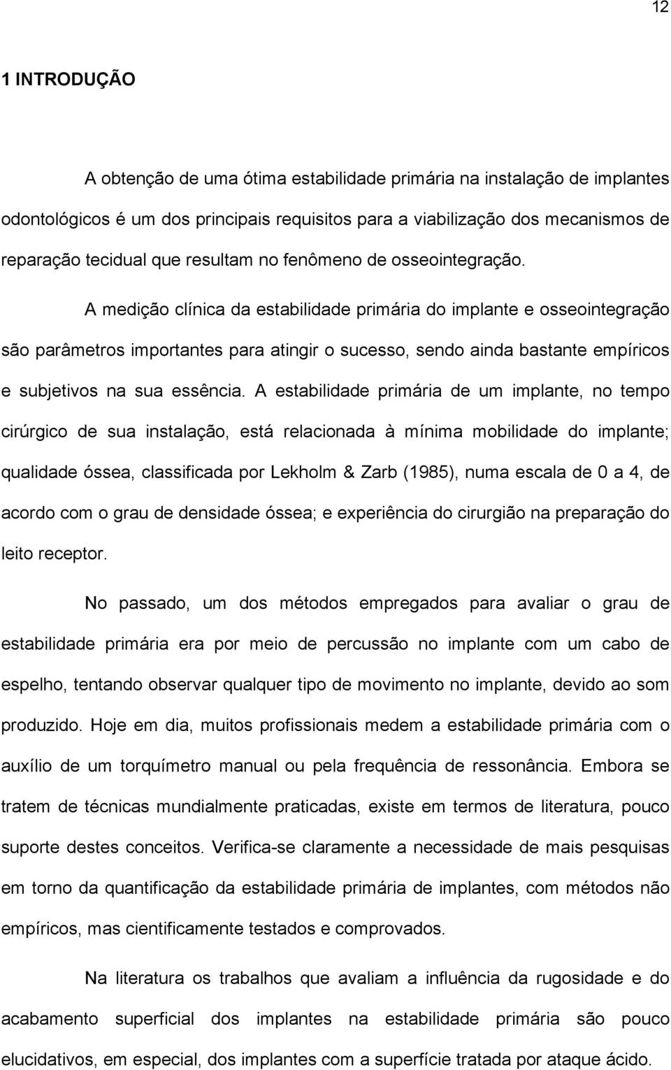 A medição clínica da estabilidade primária do implante e osseointegração são parâmetros importantes para atingir o sucesso, sendo ainda bastante empíricos e subjetivos na sua essência.