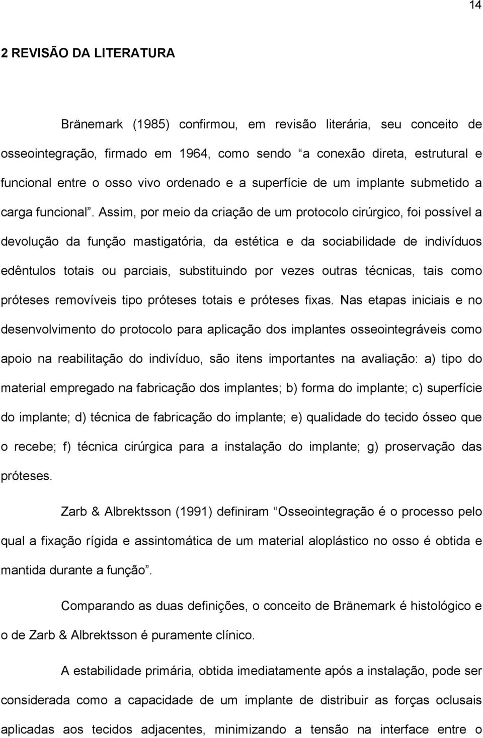 Assim, por meio da criação de um protocolo cirúrgico, foi possível a devolução da função mastigatória, da estética e da sociabilidade de indivíduos edêntulos totais ou parciais, substituindo por