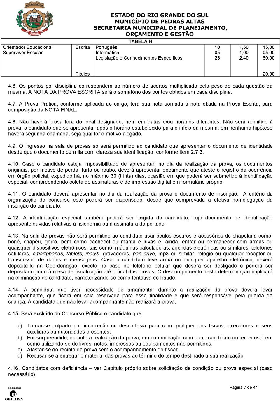 4.7. A Prova Prática, conforme aplicada ao cargo, terá sua nota somada à nota obtida na Prova Escrita, para composição da NOTA FINAL. 4.8.