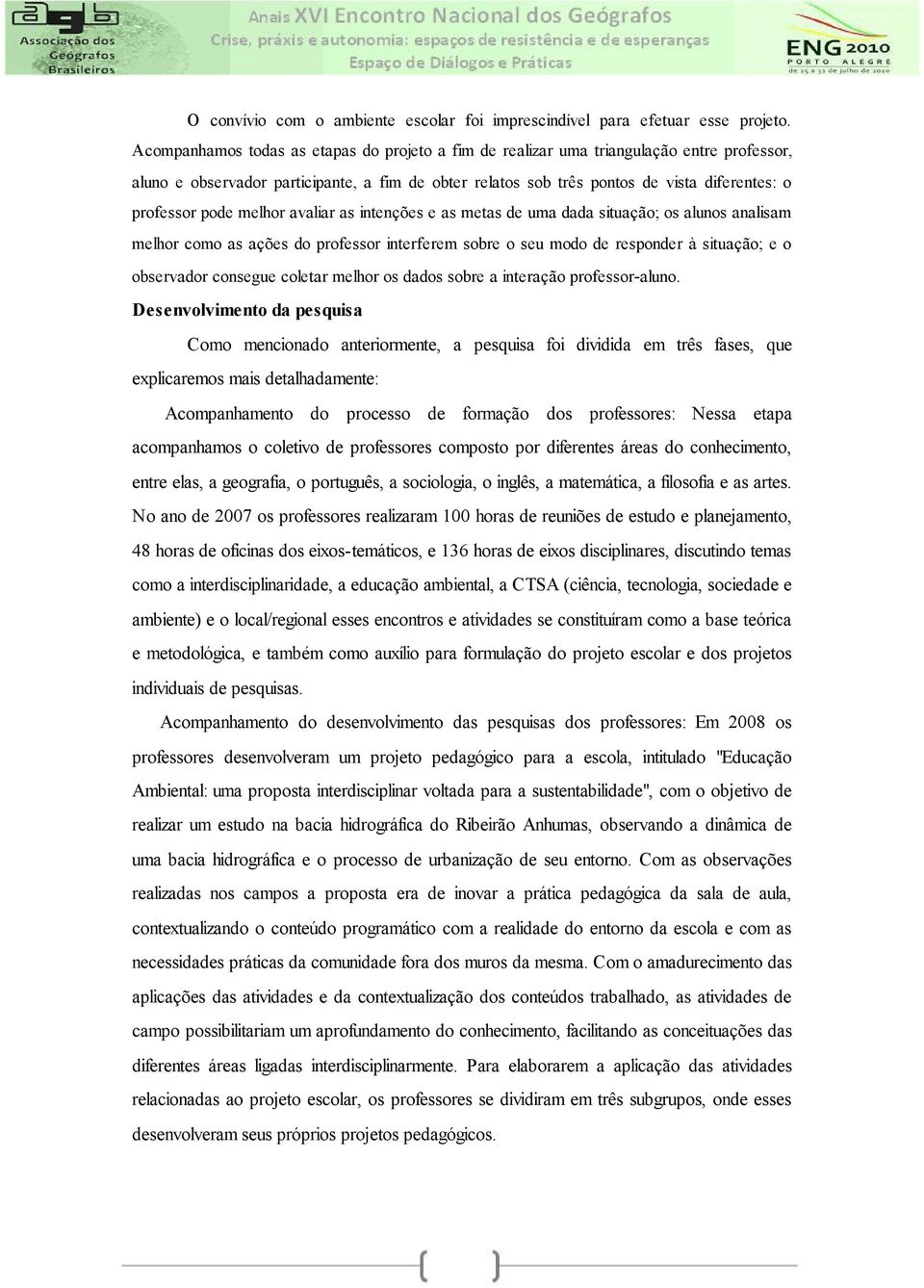 pode melhor avaliar as intenções e as metas de uma dada situação; os alunos analisam melhor como as ações do professor interferem sobre o seu modo de responder à situação; e o observador consegue