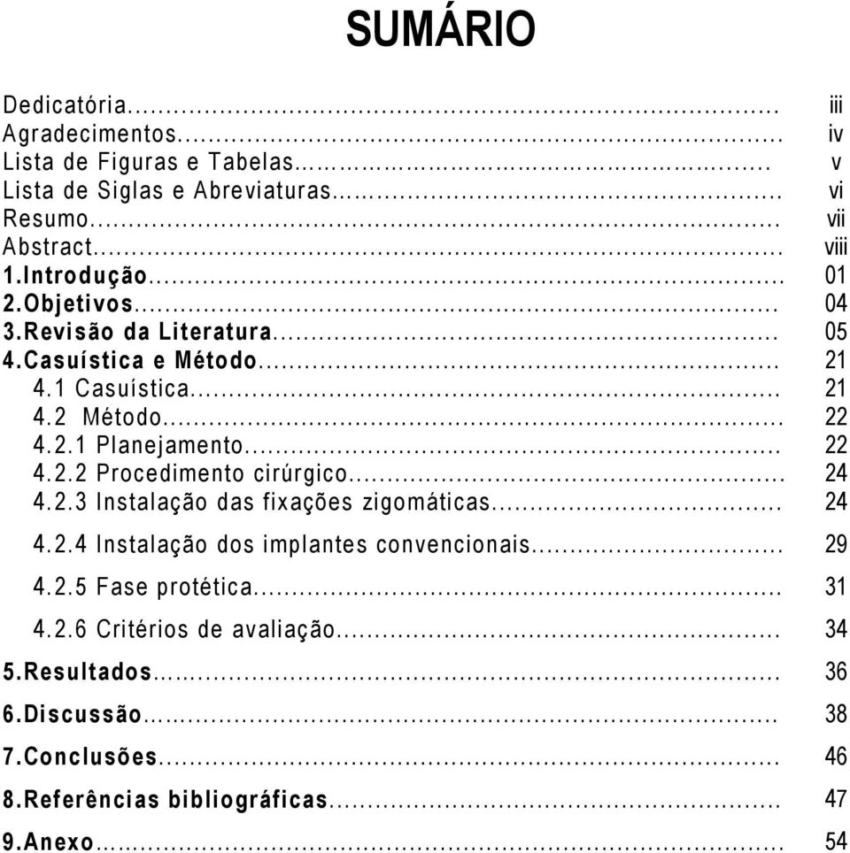 .. 22 4.2.2 Procedimento cirúrgico... 24 4.2.3 Instalação das fixações zigomáticas... 24 4.2.4 Instalação dos implantes convencionais... 29 4.2.5 Fase protética.