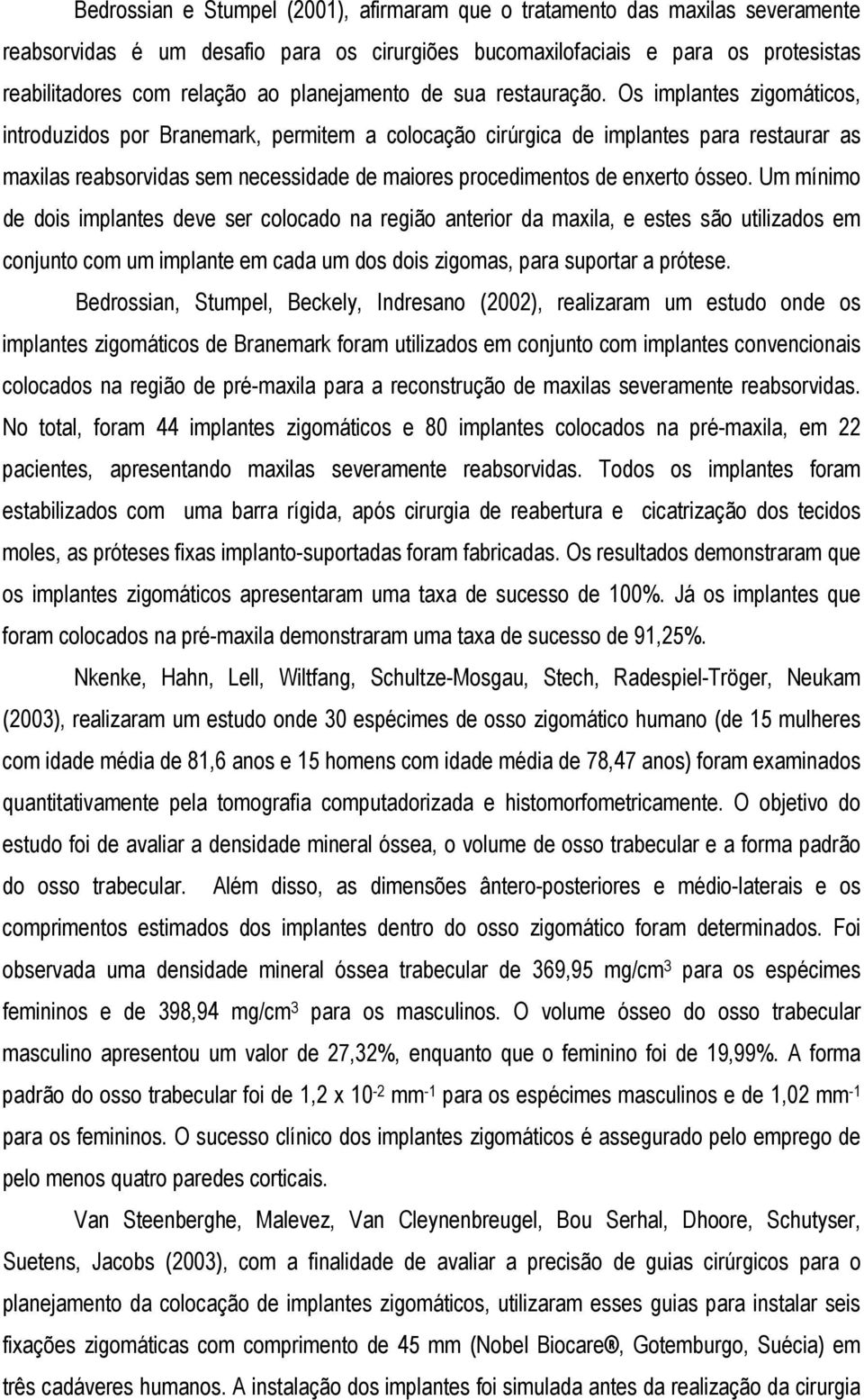 Os implantes zigomáticos, introduzidos por Branemark, permitem a colocação cirúrgica de implantes para restaurar as maxilas reabsorvidas sem necessidade de maiores procedimentos de enxerto ósseo.