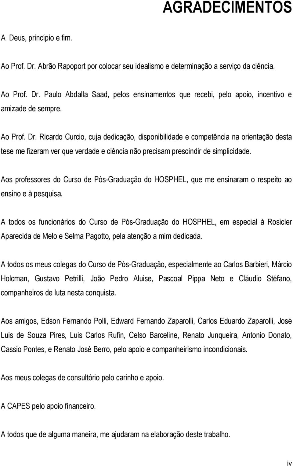 Aos professores do Curso de Pós-Graduação do HOSPHEL, que me ensinaram o respeito ao ensino e à pesquisa.