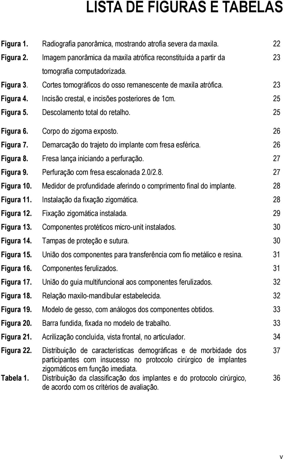 Corpo do zigoma exposto. 26 Figura 7. Demarcação do trajeto do implante com fresa esférica. 26 Figura 8. Fresa lança iniciando a perfuração. 27 Figura 9. Perfuração com fresa escalonada 2.0/2.8. 27 Figura 10.