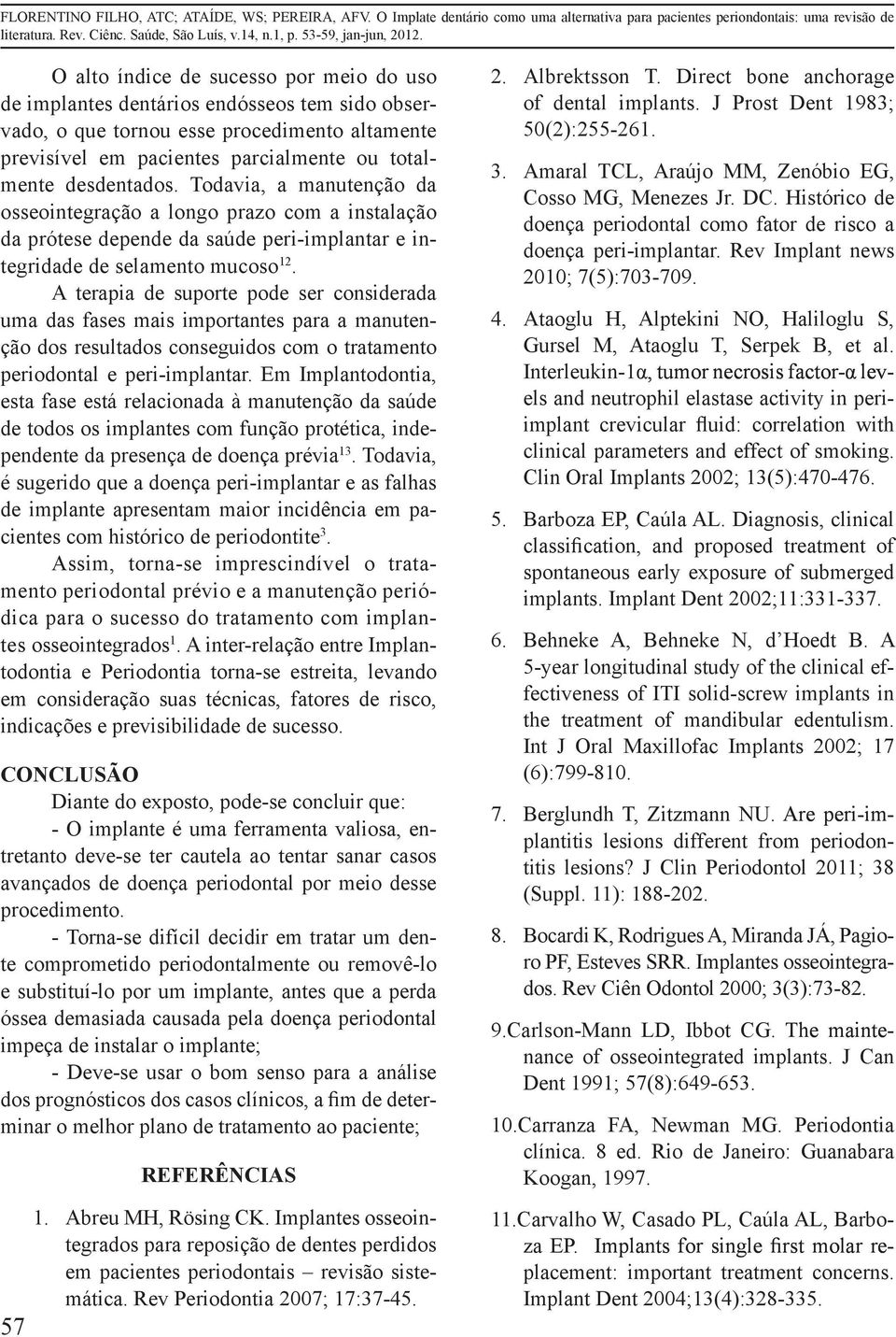 A terapia de suporte pode ser considerada uma das fases mais importantes para a manutenção dos resultados conseguidos com o tratamento periodontal e peri-implantar.