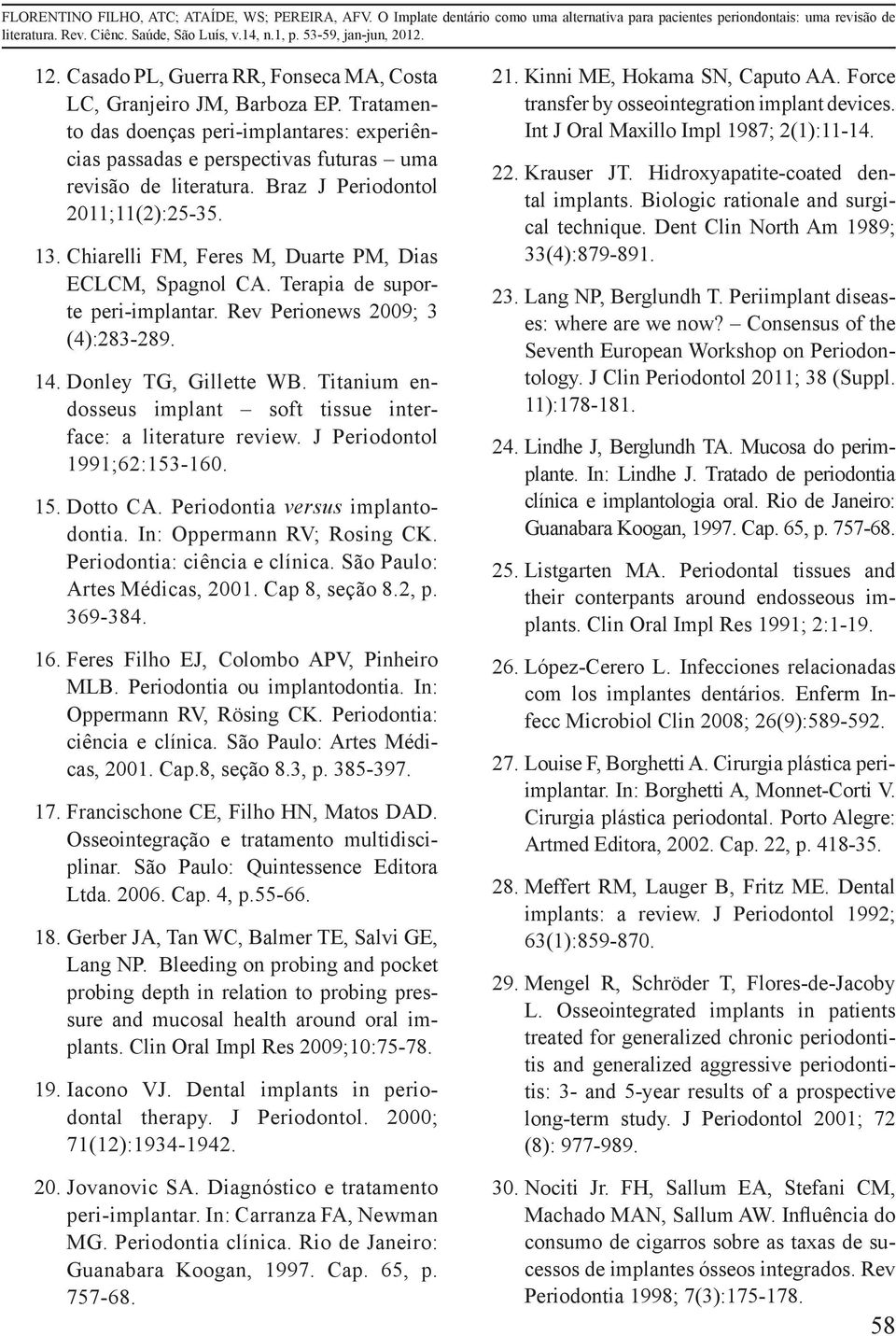 Titanium endosseus implant soft tissue interface: a literature review. J Periodontol 1991;62:153-160. 15. Dotto CA. Periodontia versus implantodontia. In: Oppermann RV; Rosing CK.