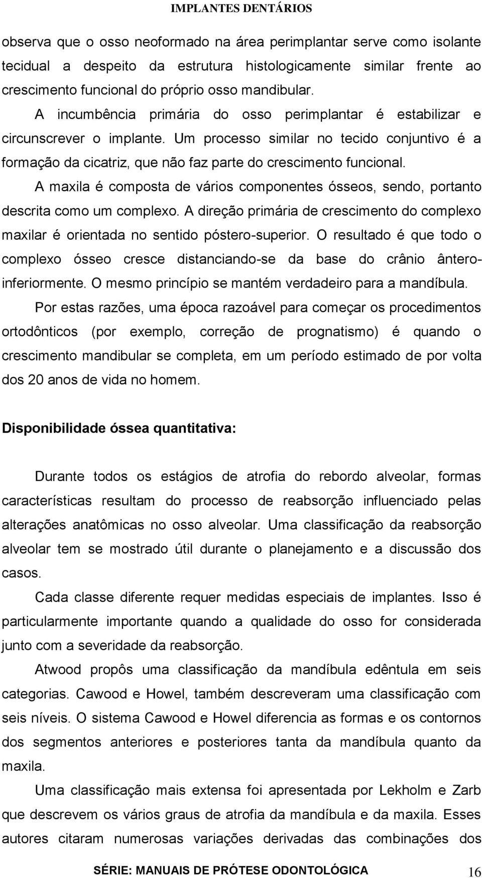 A maxila é composta de vários componentes ósseos, sendo, portanto descrita como um complexo. A direção primária de crescimento do complexo maxilar é orientada no sentido póstero-superior.