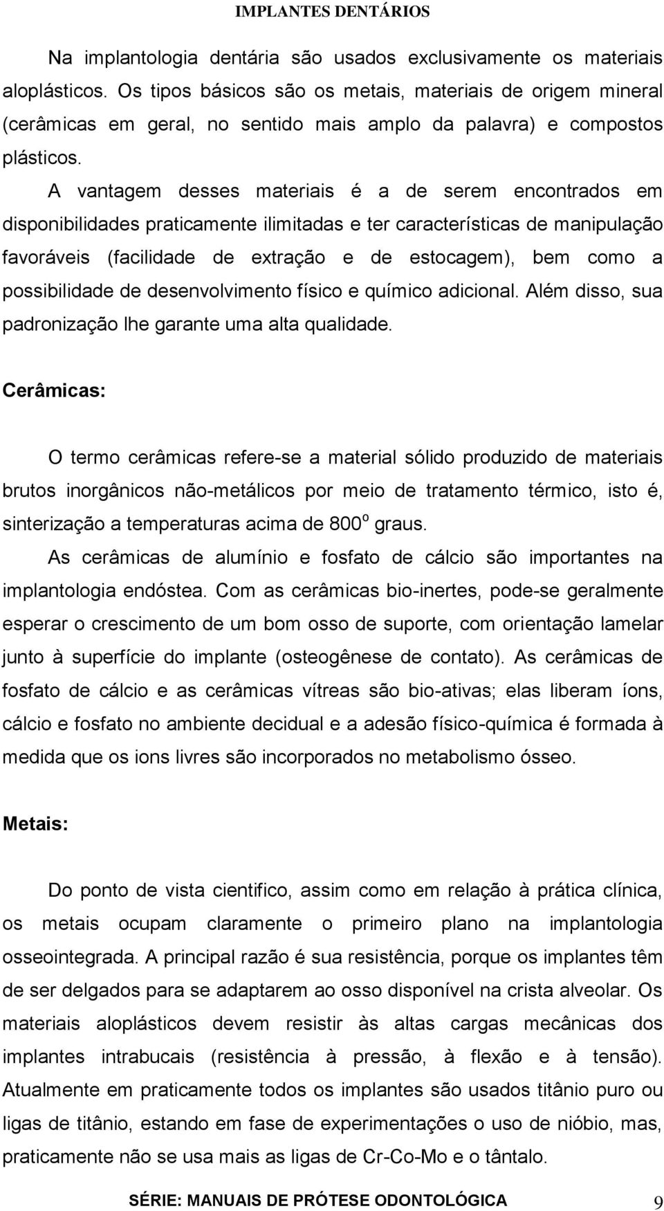 A vantagem desses materiais é a de serem encontrados em disponibilidades praticamente ilimitadas e ter características de manipulação favoráveis (facilidade de extração e de estocagem), bem como a