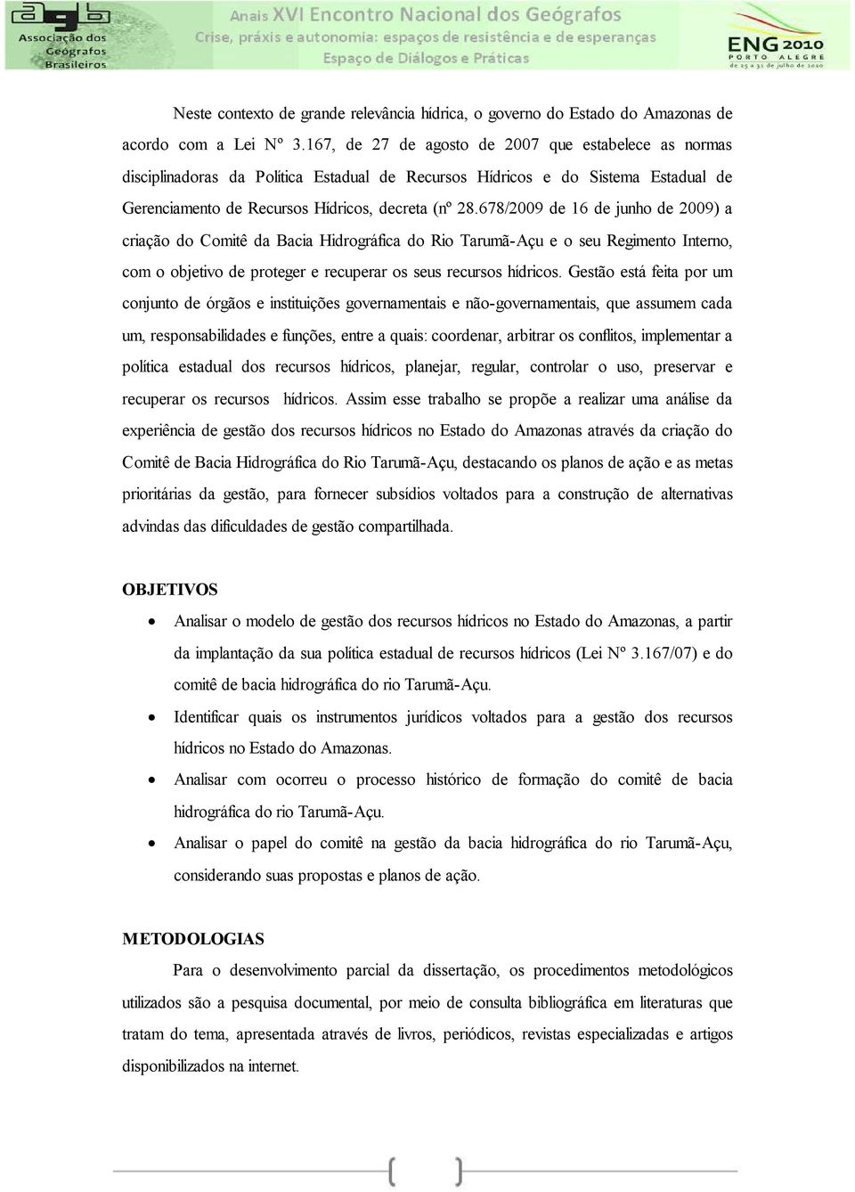 678/2009 de 16 de junho de 2009) a criação do Comitê da Bacia Hidrográfica do Rio Tarumã-Açu e o seu Regimento Interno, com o objetivo de proteger e recuperar os seus recursos hídricos.