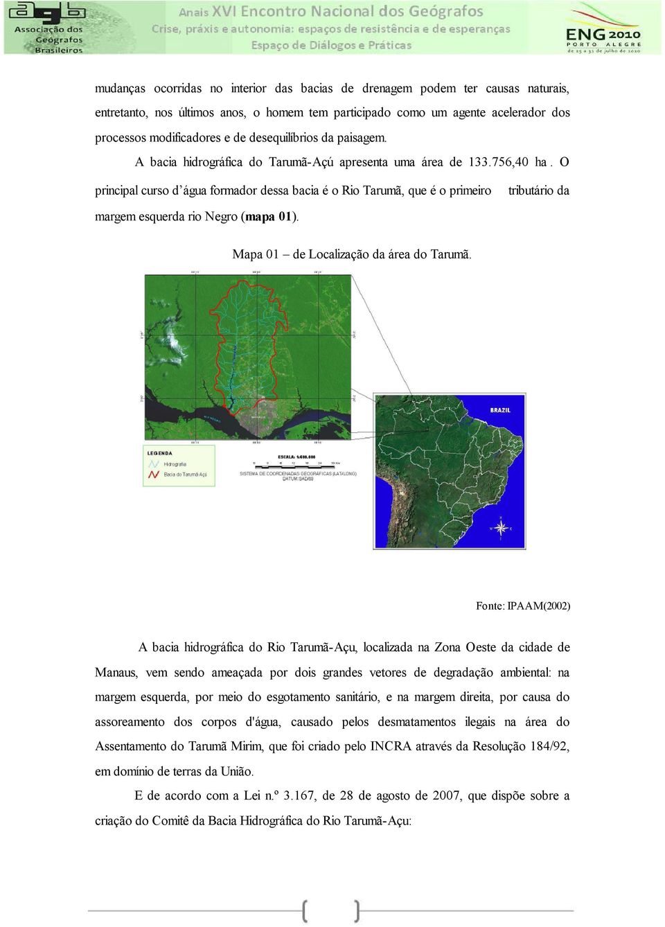 O principal curso d água formador dessa bacia é o Rio Tarumã, que é o primeiro tributário da margem esquerda rio Negro (mapa 01). Mapa 01 de Localização da área do Tarumã.