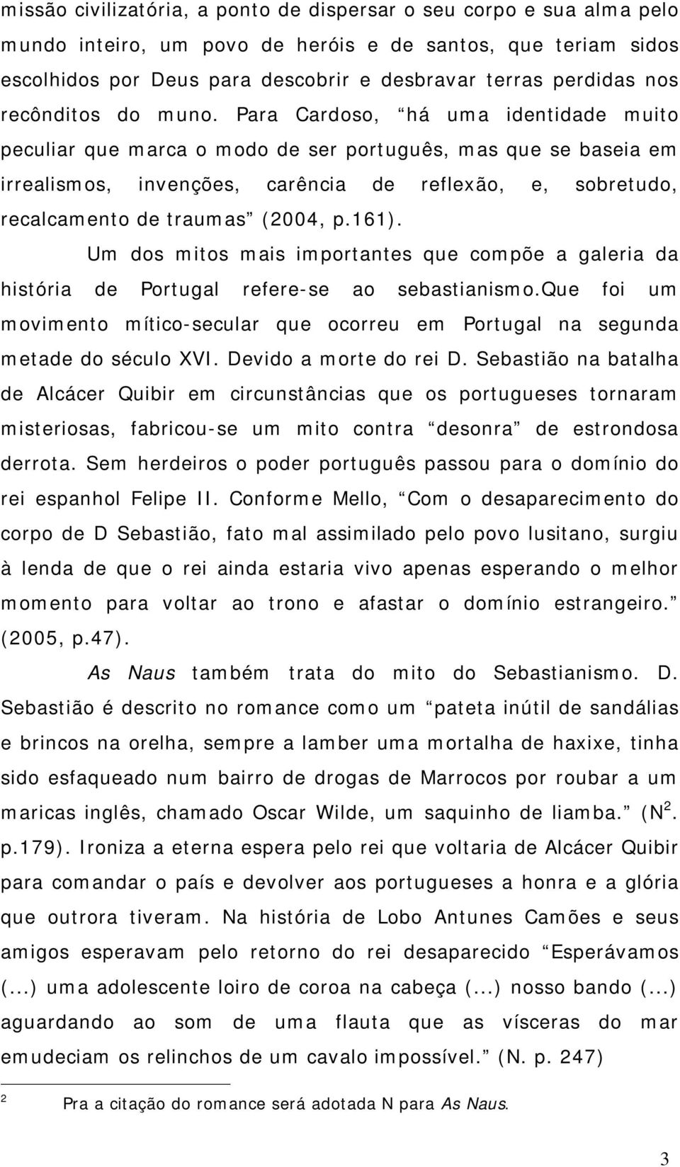 Para Cardoso, há uma identidade muito peculiar que marca o modo de ser português, mas que se baseia em irrealismos, invenções, carência de reflexão, e, sobretudo, recalcamento de traumas (2004, p.