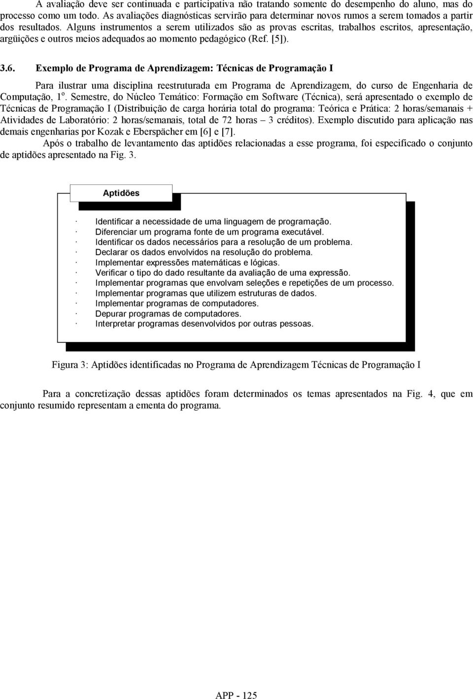 Alguns instrumentos a serem utilizados são as provas escritas, trabalhos escritos, apresentação, argüições e outros meios adequados ao momento pedagógico (Ref. [5]). 3.6.