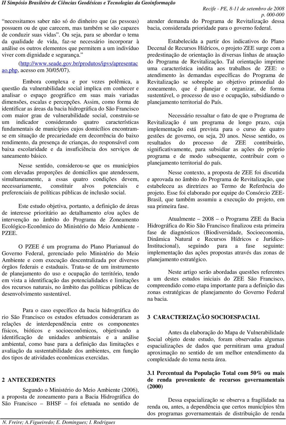 Ou seja, para se abordar o tema da qualidade de vida, faz-se necessário incorporar à análise os outros elementos que permitem a um indivíduo viver com dignidade e segurança. (http://www.seade.gov.