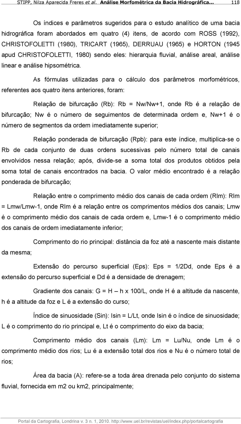 As fórmulas utilizadas para o cálculo dos parâmetros morfométricos, referentes aos quatro itens anteriores, foram: Relação de bifurcação (Rb): Rb = Nw/Nw+1, onde Rb é a relação de bifurcação; Nw é o