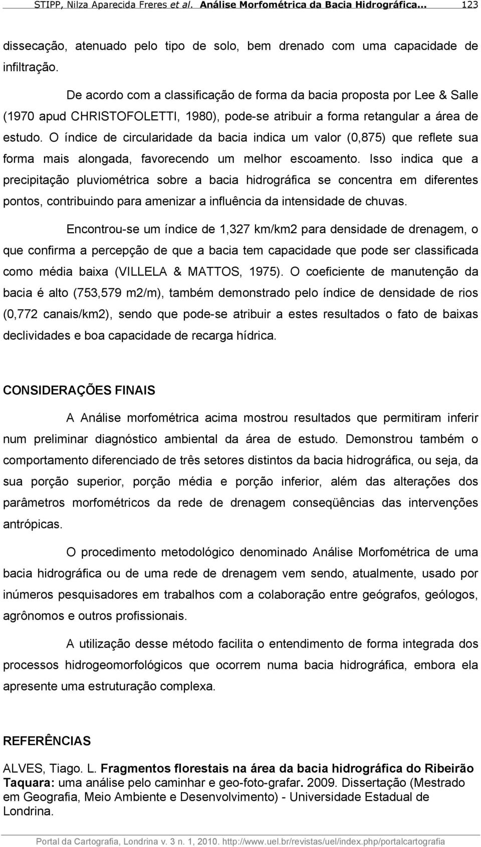 O índice de circularidade da bacia indica um valor (0,875) que reflete sua forma mais alongada, favorecendo um melhor escoamento.