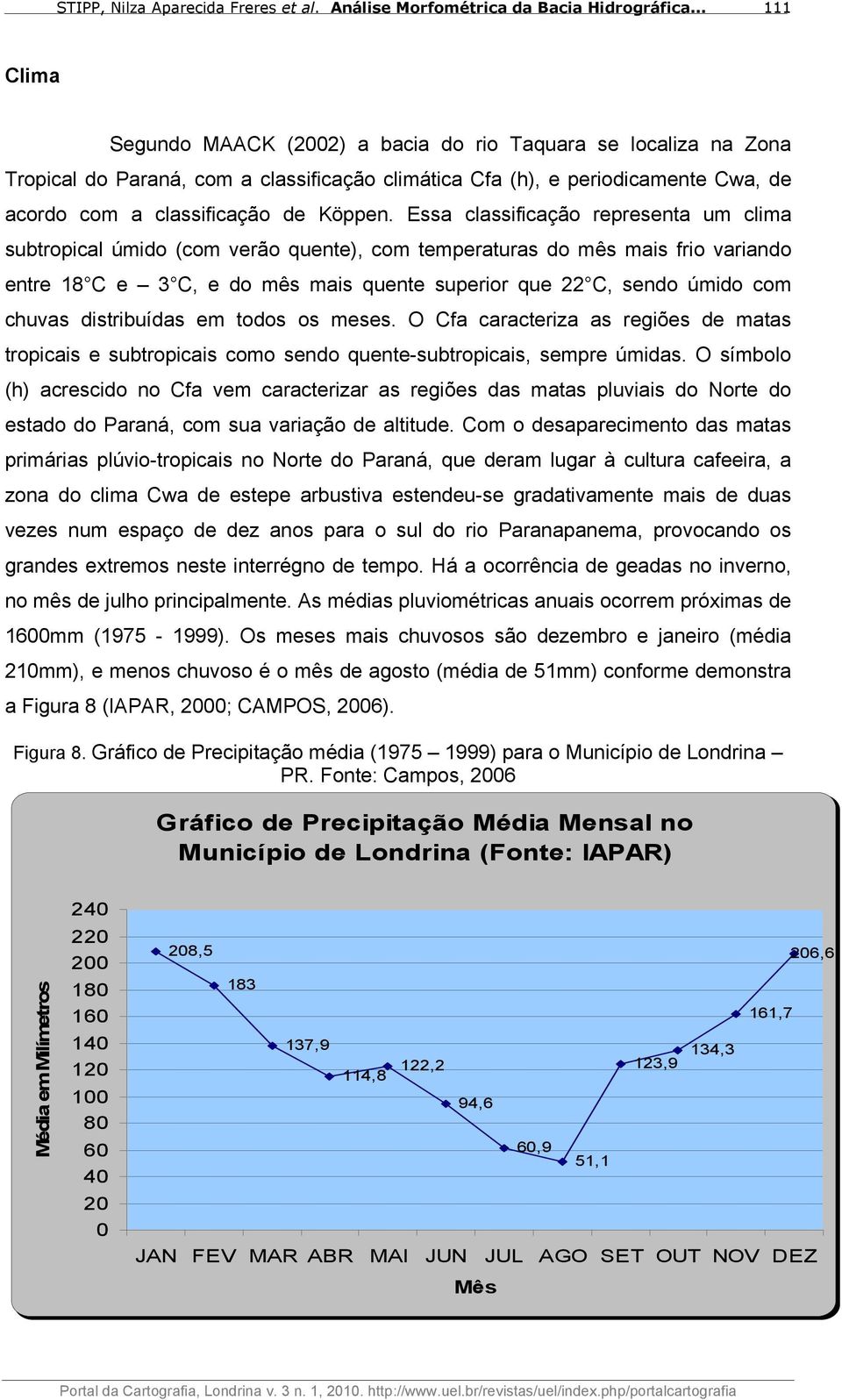 chuvas distribuídas em todos os meses. O Cfa caracteriza as regiões de matas tropicais e subtropicais como sendo quente-subtropicais, sempre úmidas.