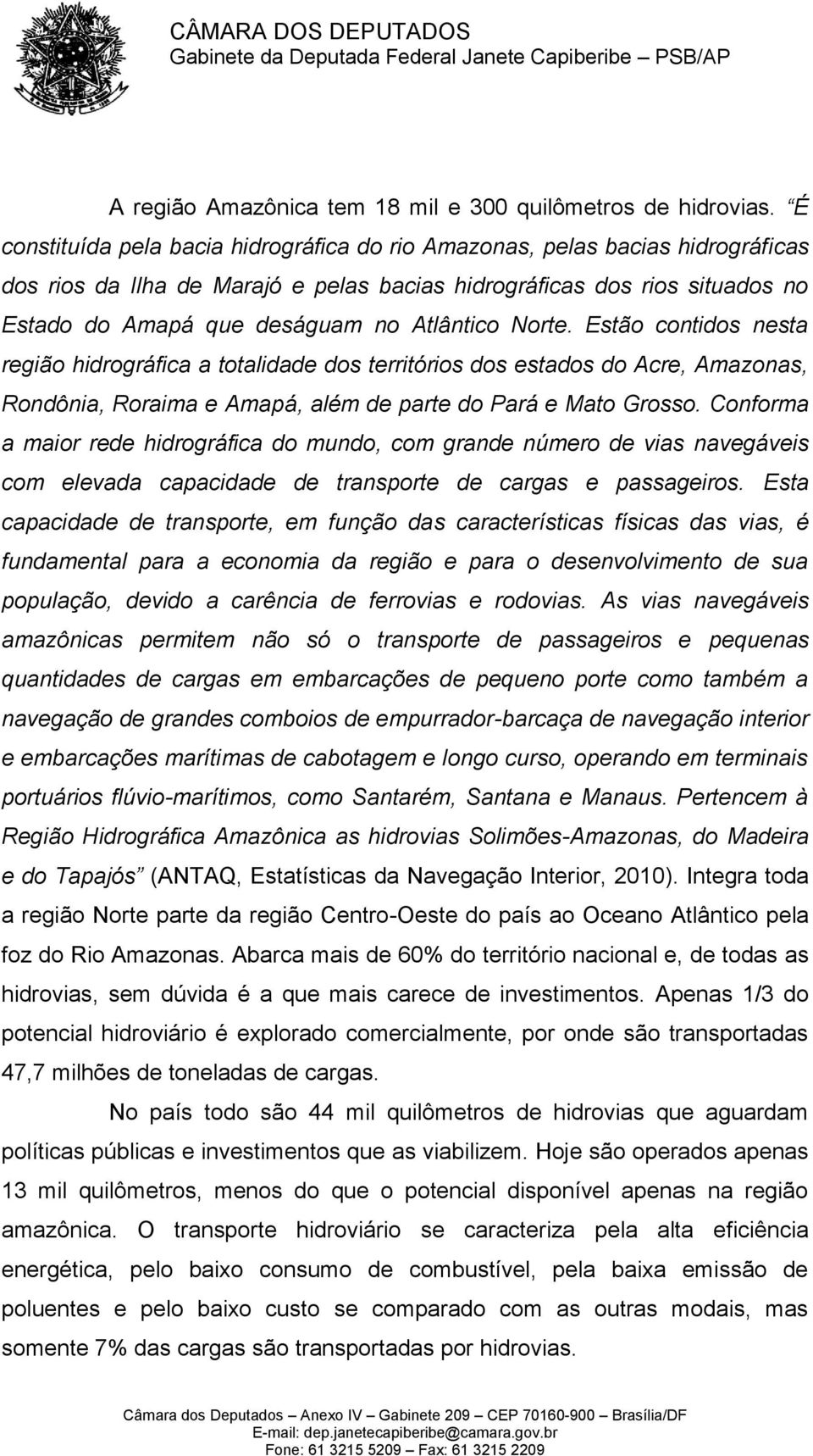 Atlântico Norte. Estão contidos nesta região hidrográfica a totalidade dos territórios dos estados do Acre, Amazonas, Rondônia, Roraima e Amapá, além de parte do Pará e Mato Grosso.