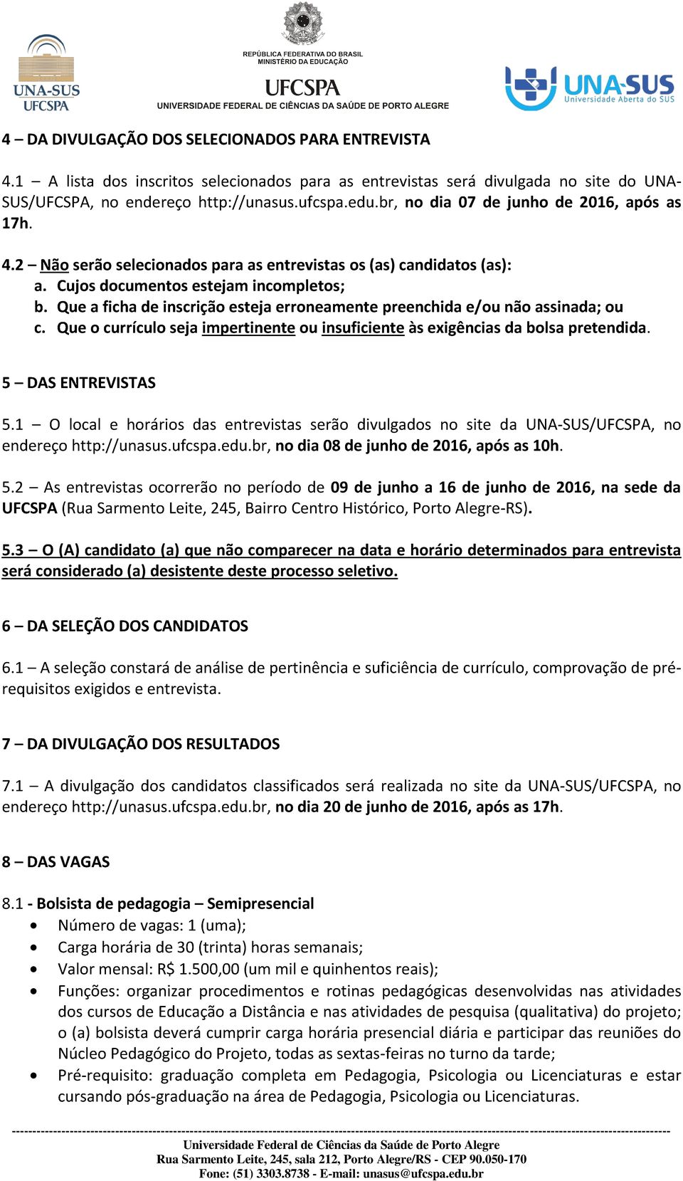 Que a ficha de inscrição esteja erroneamente preenchida e/ou não assinada; ou c. Que o currículo seja impertinente ou insuficiente às exigências da bolsa pretendida. 5 DAS ENTREVISTAS 5.