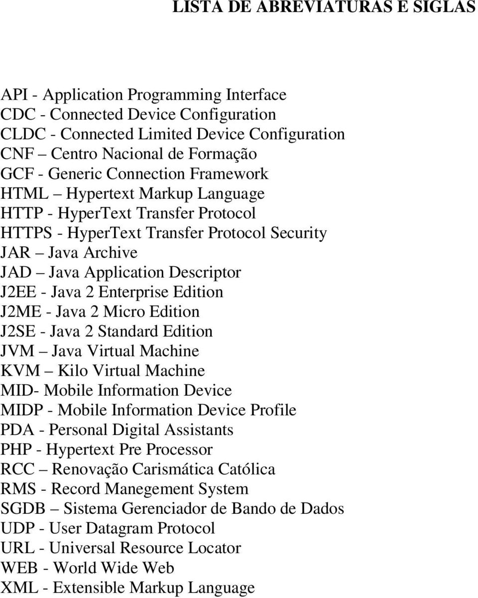 Enterprise Edition J2ME - Java 2 Micro Edition J2SE - Java 2 Standard Edition JVM Java Virtual Machine KVM Kilo Virtual Machine MID- Mobile Information Device MIDP - Mobile Information Device Profile