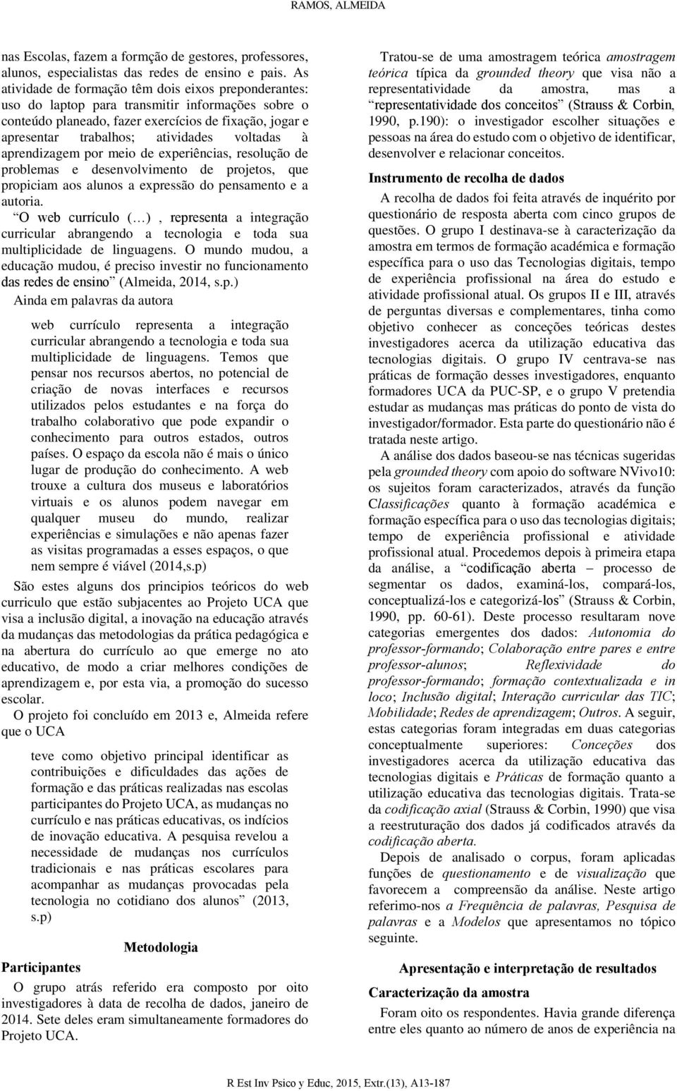 voltadas à aprendizagem por meio de experiências, resolução de problemas e desenvolvimento de projetos, que propiciam aos alunos a expressão do pensamento e a autoria.