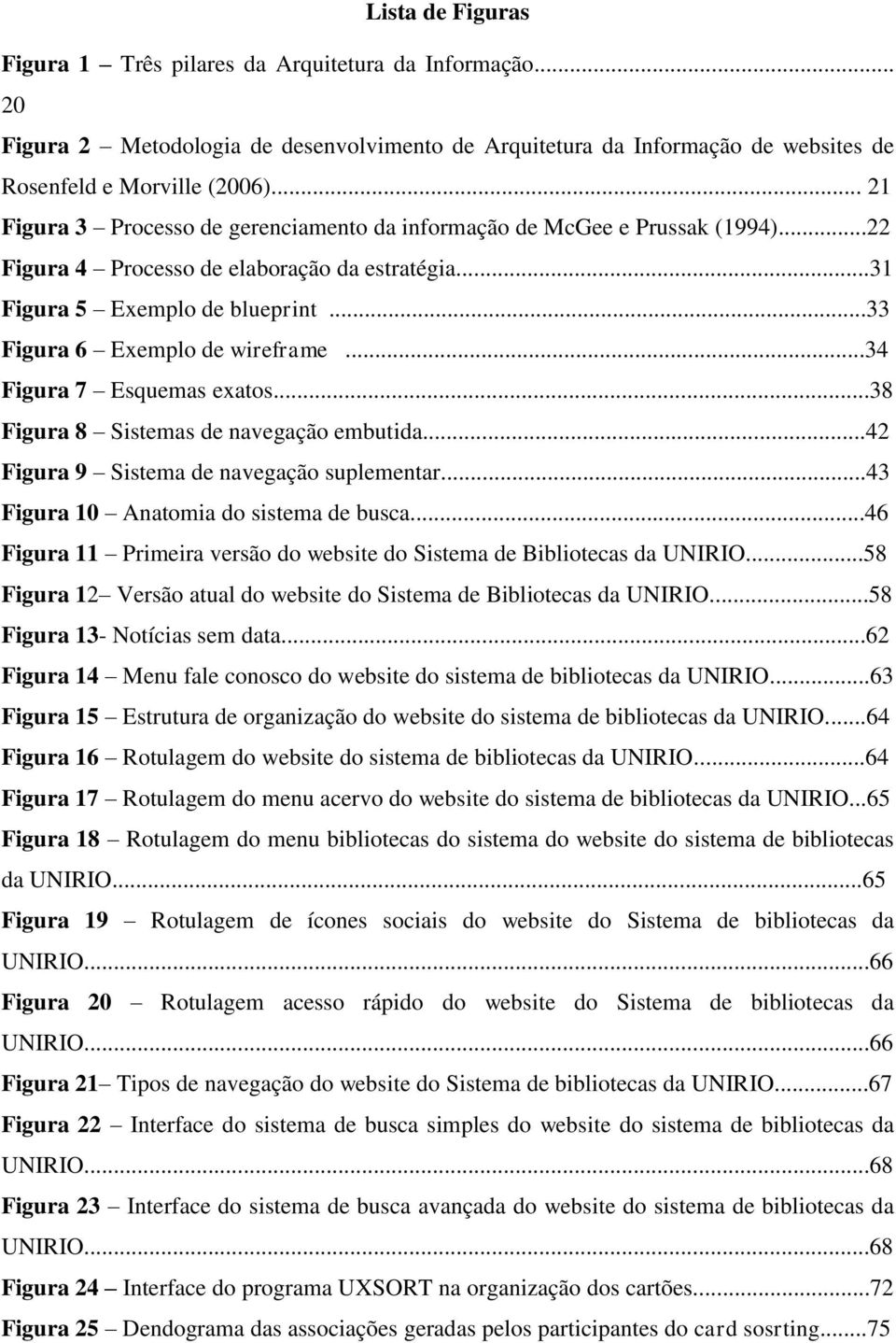 ..34 Figura 7 Esquemas exatos...38 Figura 8 Sistemas de navegação embutida...42 Figura 9 Sistema de navegação suplementar...43 Figura 10 Anatomia do sistema de busca.