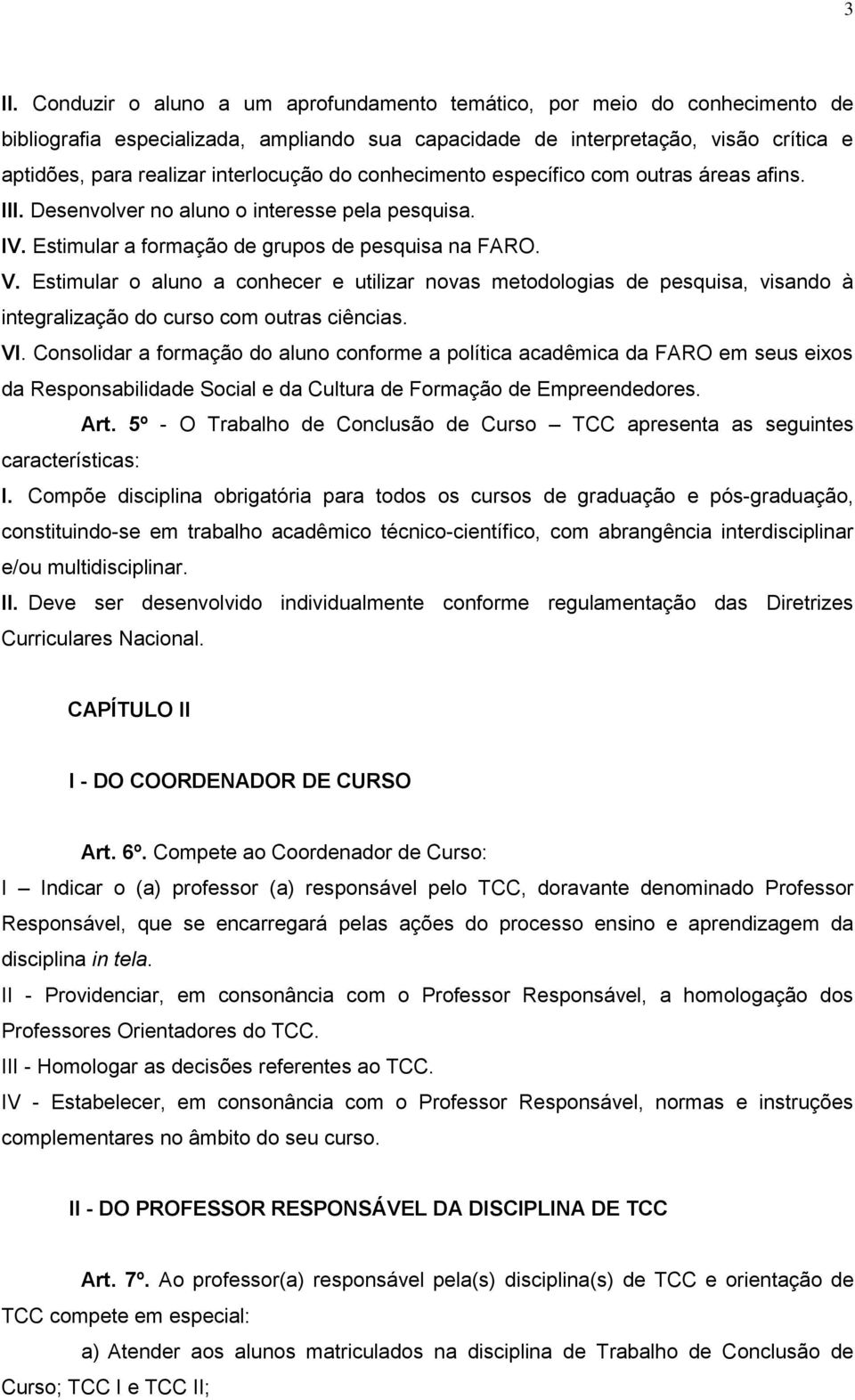 Estimular o aluno a conhecer e utilizar novas metodologias de pesquisa, visando à integralização do curso com outras ciências. VI.