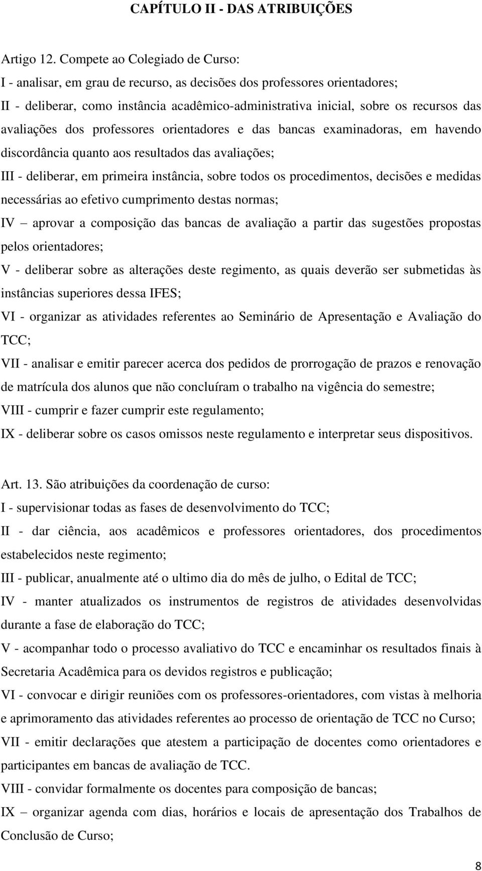 avaliações dos professores orientadores e das bancas examinadoras, em havendo discordância quanto aos resultados das avaliações; III - deliberar, em primeira instância, sobre todos os procedimentos,