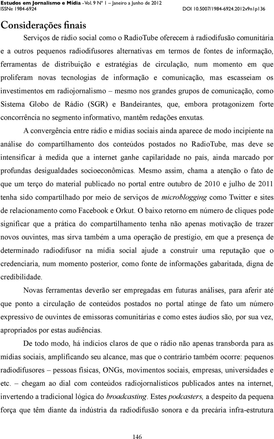 comunicação, como Sistema Globo de Rádio (SGR) e Bandeirantes, que, embora protagonizem forte concorrência no segmento informativo, mantêm redações enxutas.