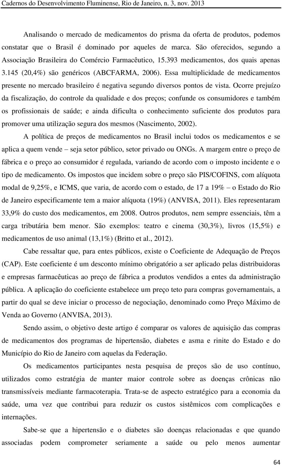 Essa multiplicidade de medicamentos presente no mercado brasileiro é negativa segundo diversos pontos de vista.