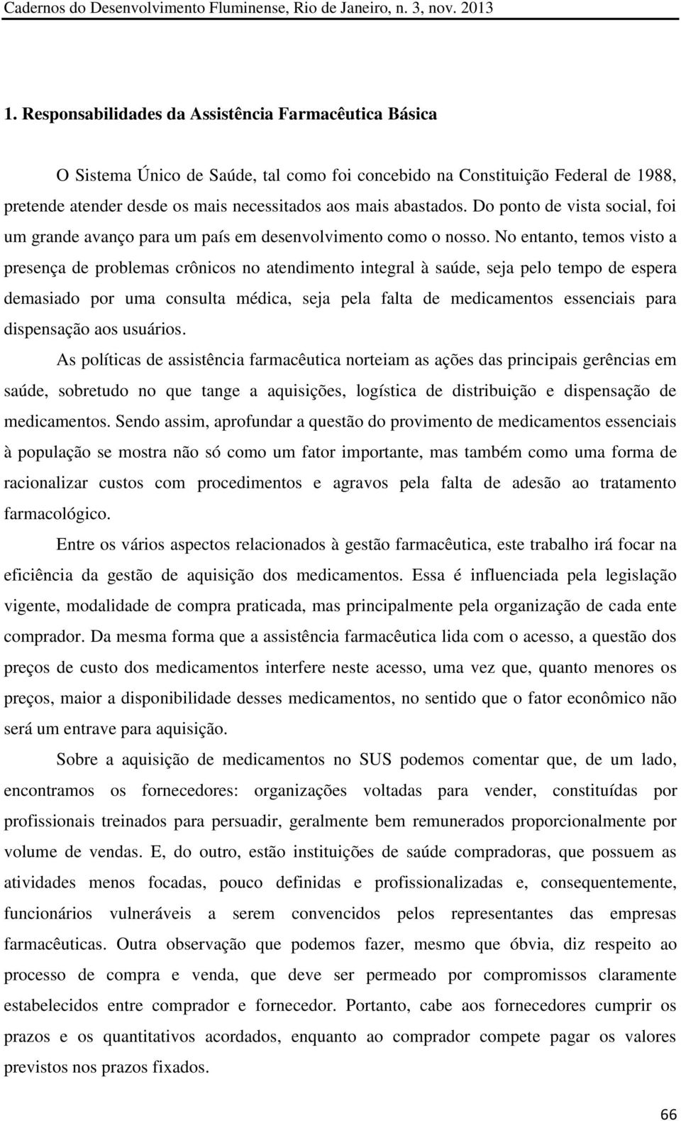 No entanto, temos visto a presença de problemas crônicos no atendimento integral à saúde, seja pelo tempo de espera demasiado por uma consulta médica, seja pela falta de medicamentos essenciais para