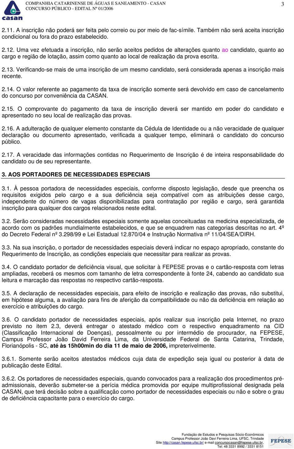 Verificando-se mais de uma inscrição de um mesmo candidato, será considerada apenas a inscrição mais recente. 2.14.