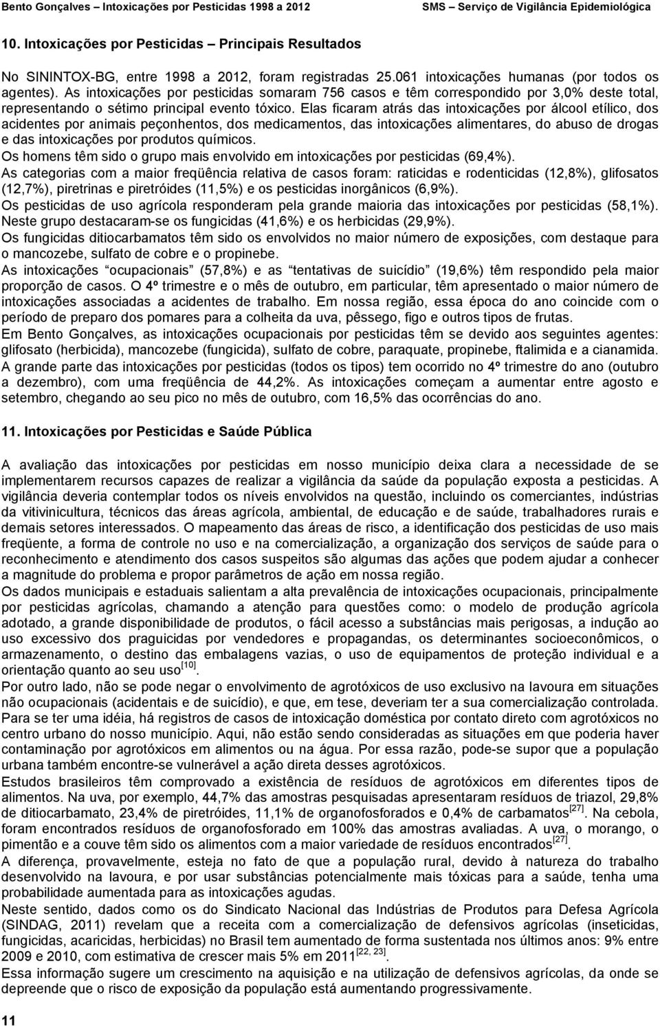 As intoxicações por pesticidas somaram 756 casos e têm correspondido por 3,0% deste total, representando o sétimo principal evento tóxico.