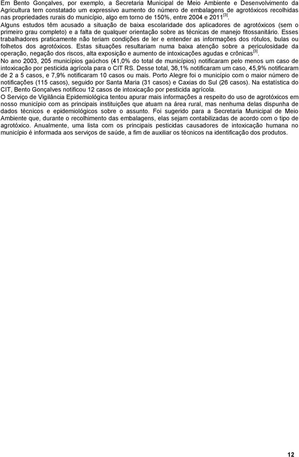 Alguns estudos têm acusado a situação de baixa escolaridade dos aplicadores de agrotóxicos (sem o primeiro grau completo) e a falta de qualquer orientação sobre as técnicas de manejo fitossanitário.