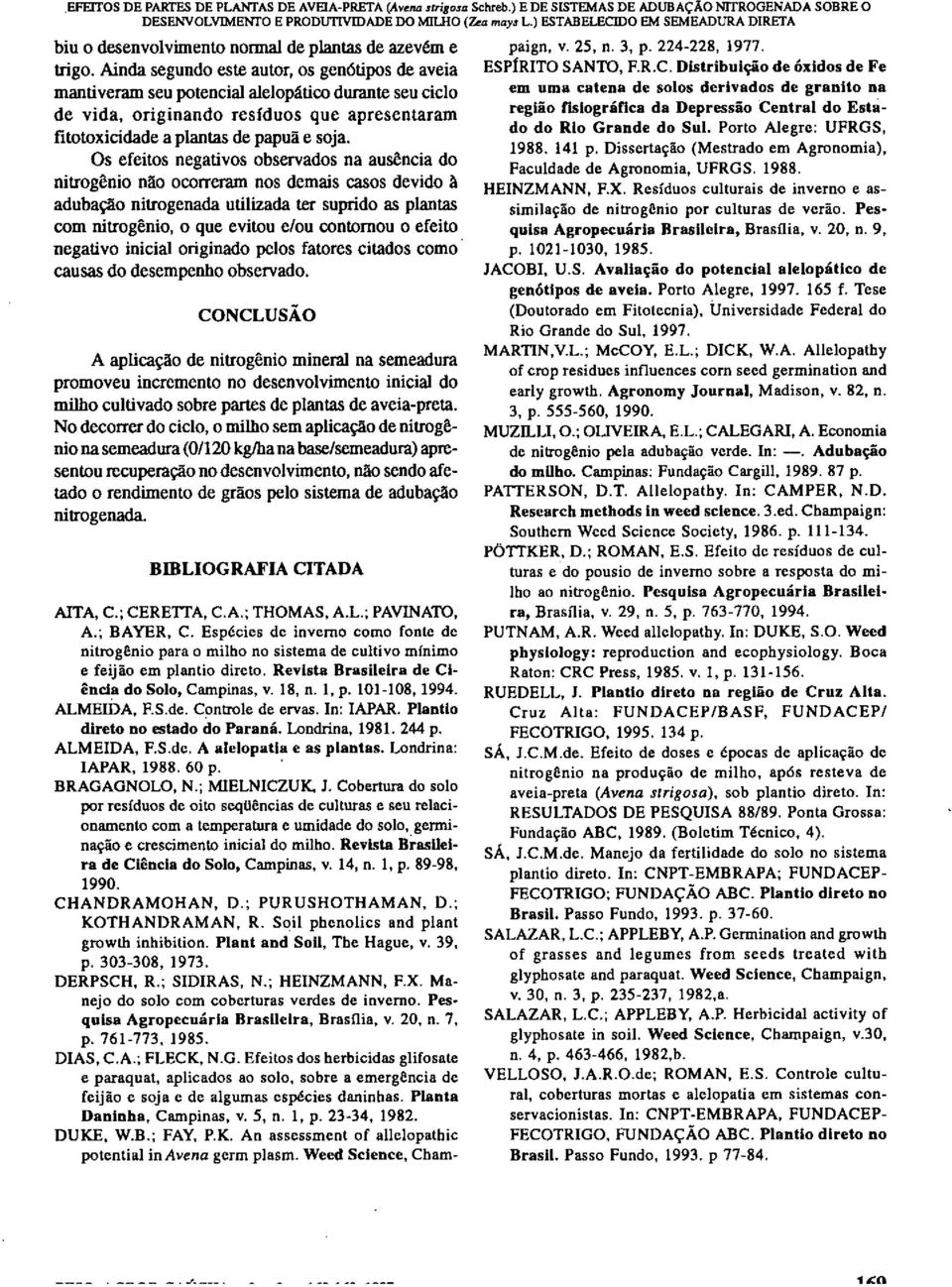 Ainda segundo este autor, os genótipos de aveia mantiveram seu potencial alelopático durante seu ciclo de vida, originando resíduos que apresentaram fitotoxicidade a plantas de papuã e soja.