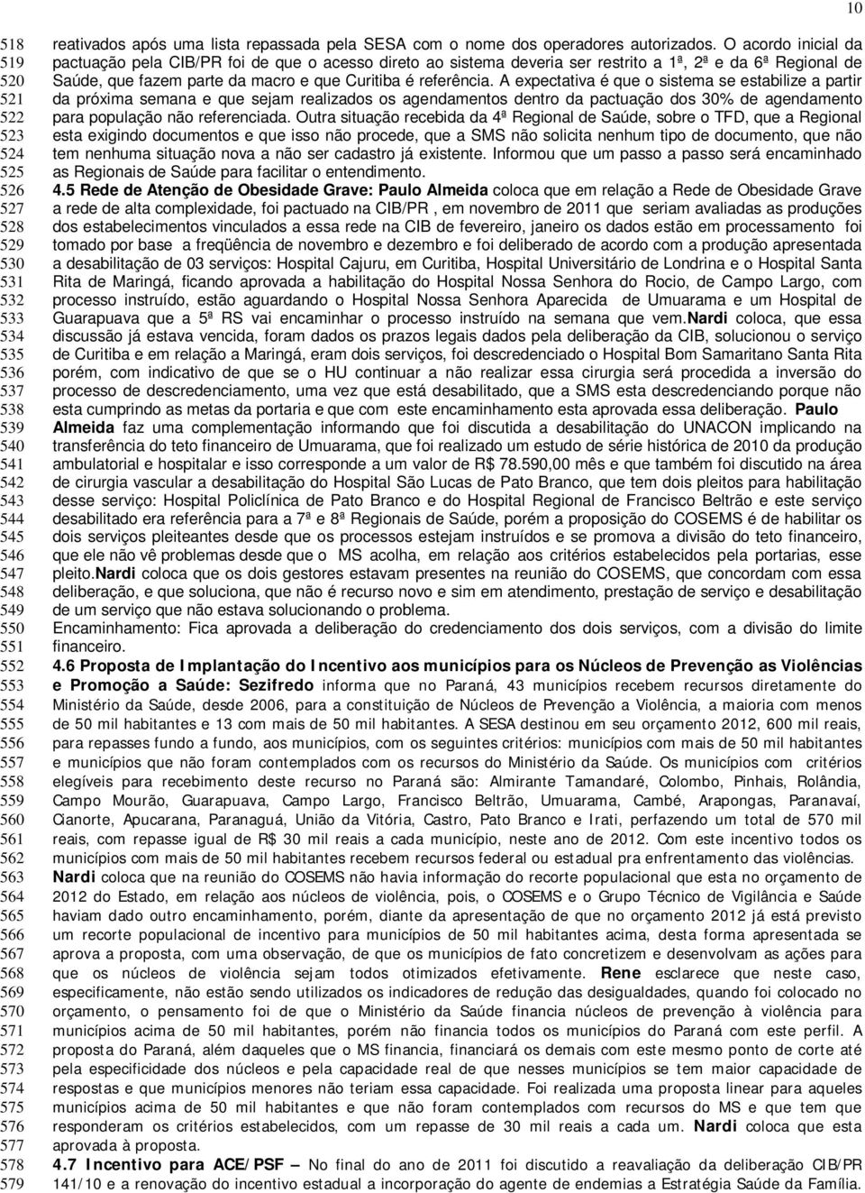 O acordo inicial da pactuação pela CIB/PR foi de que o acesso direto ao sistema deveria ser restrito a 1ª, 2ª e da 6ª Regional de Saúde, que fazem parte da macro e que Curitiba é referência.