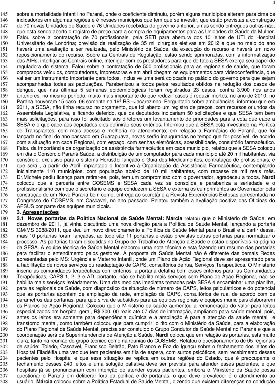 regiões e é nesses municípios que tem que se investir, que estão previstas a construção de 70 novas Unidades de Saúde e 76 Unidades recebidas do governo anterior, umas sendo entregues outras não, que