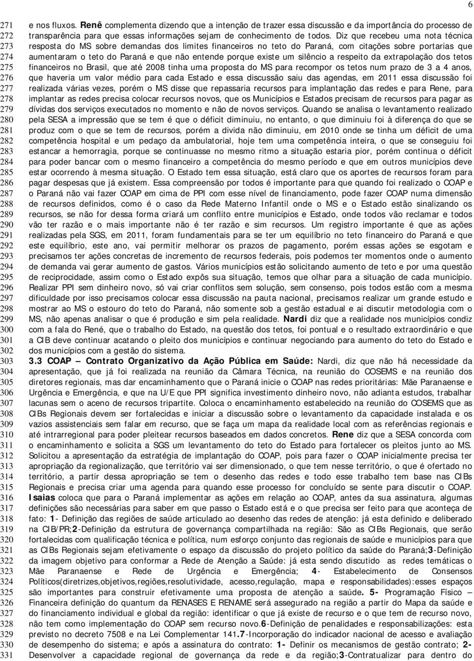 Renê complementa dizendo que a intenção de trazer essa discussão e da importância do processo de transparência para que essas informações sejam de conhecimento de todos.