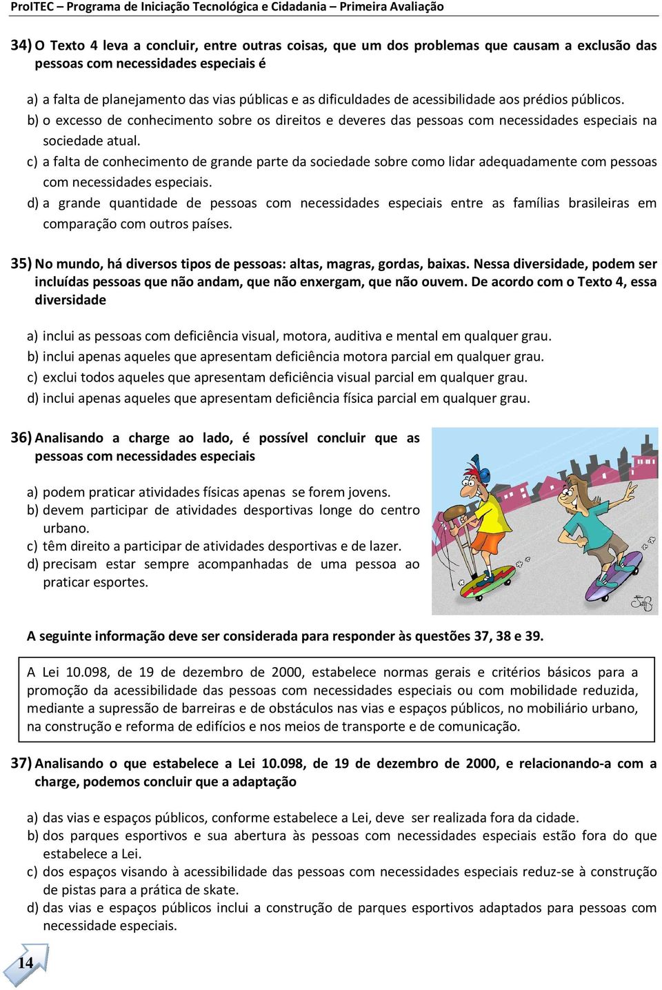 c) a falta de conhecimento de grande parte da sociedade sobre como lidar adequadamente com pessoas com necessidades especiais.