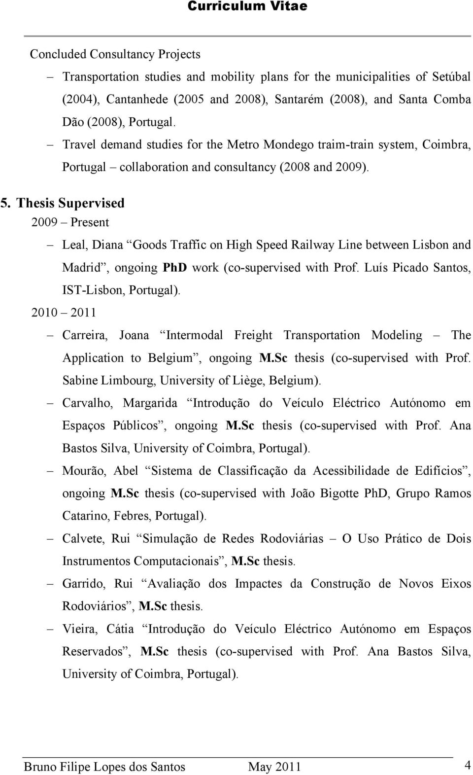 Thesis Supervised 2009 Present Leal, Diana Goods Traffic on High Speed Railway Line between Lisbon and Madrid, ongoing PhD work (co-supervised with Prof. Luís Picado Santos, IST-Lisbon, Portugal).