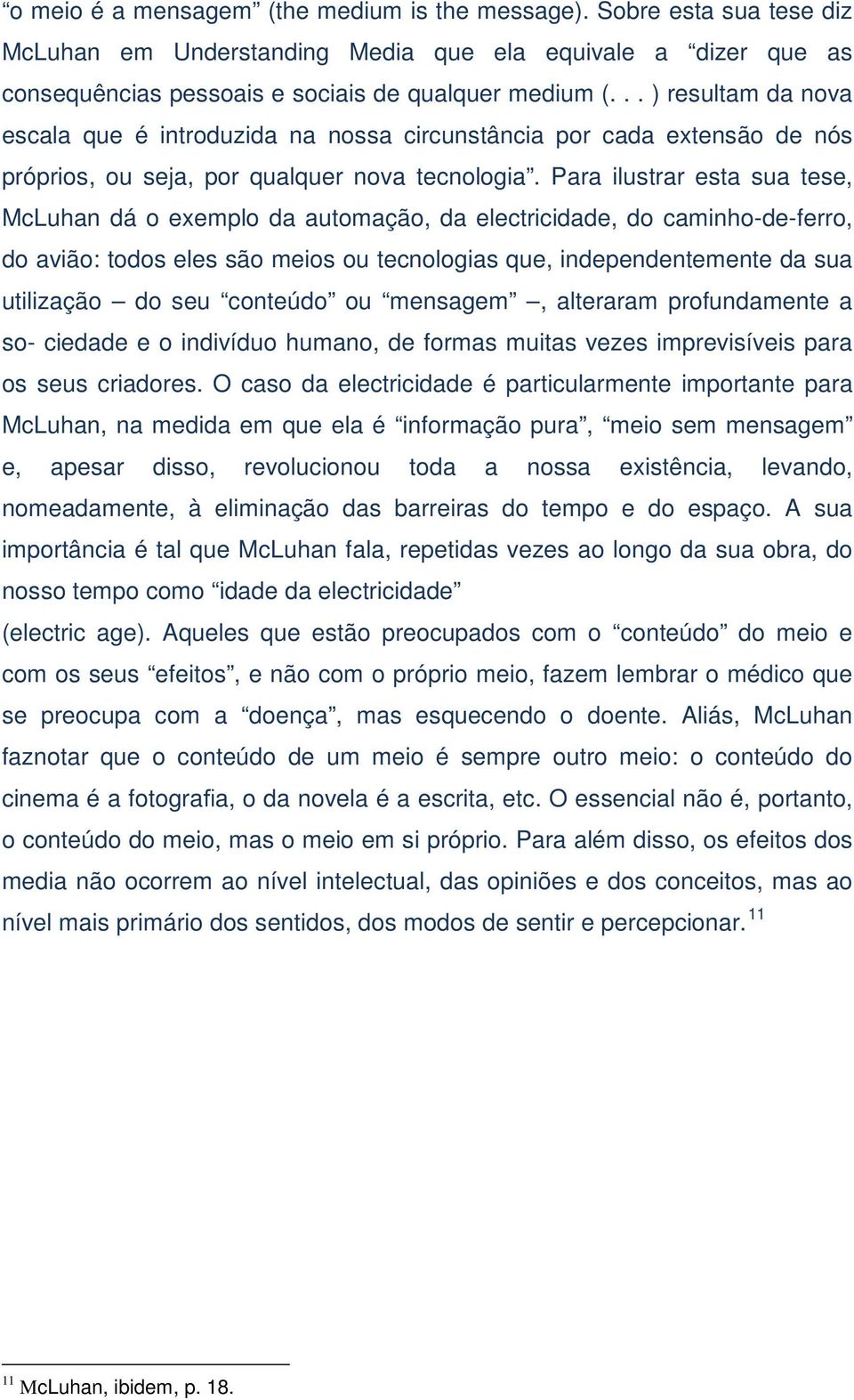 Para ilustrar esta sua tese, McLuhan dá o exemplo da automação, da electricidade, do caminho-de-ferro, do avião: todos eles são meios ou tecnologias que, independentemente da sua utilização do seu