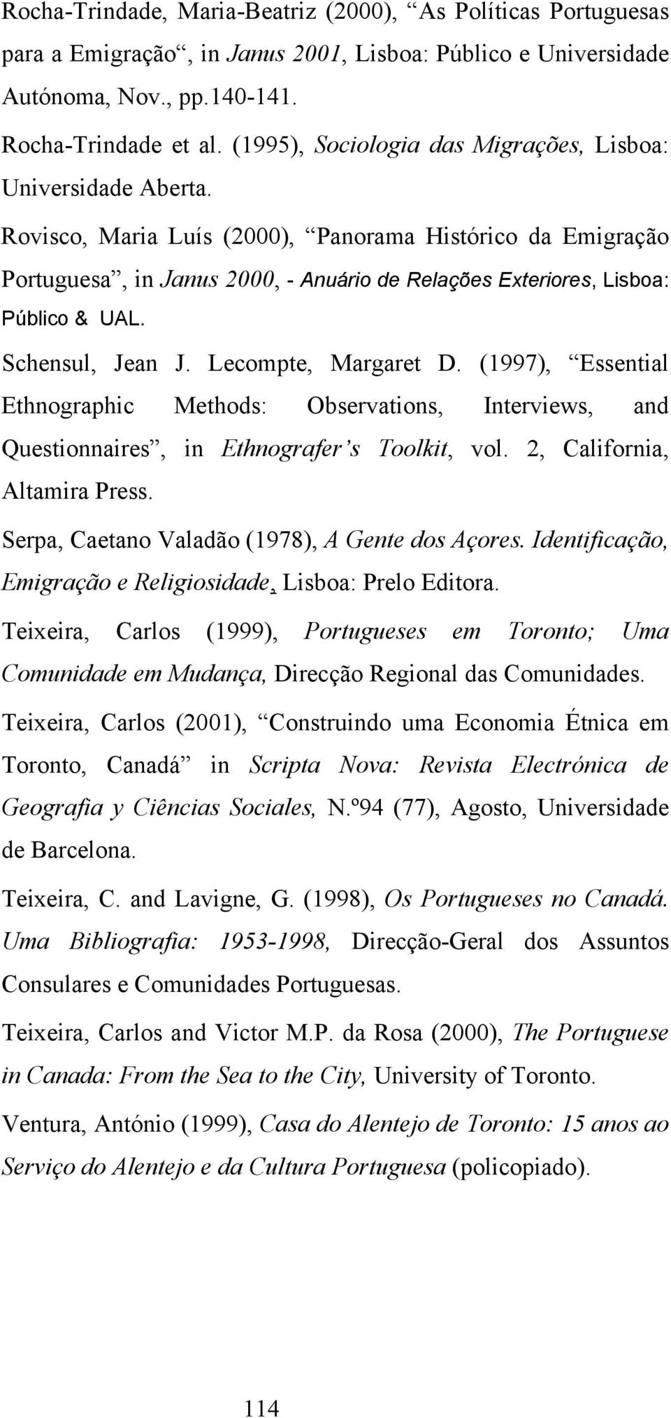 Rovisco, Maria Luís (2000), Panorama Histórico da Emigração Portuguesa, in Janus 2000, - Anuário de Relações Exteriores, Lisboa: Público & UAL. Schensul, Jean J. Lecompte, Margaret D.