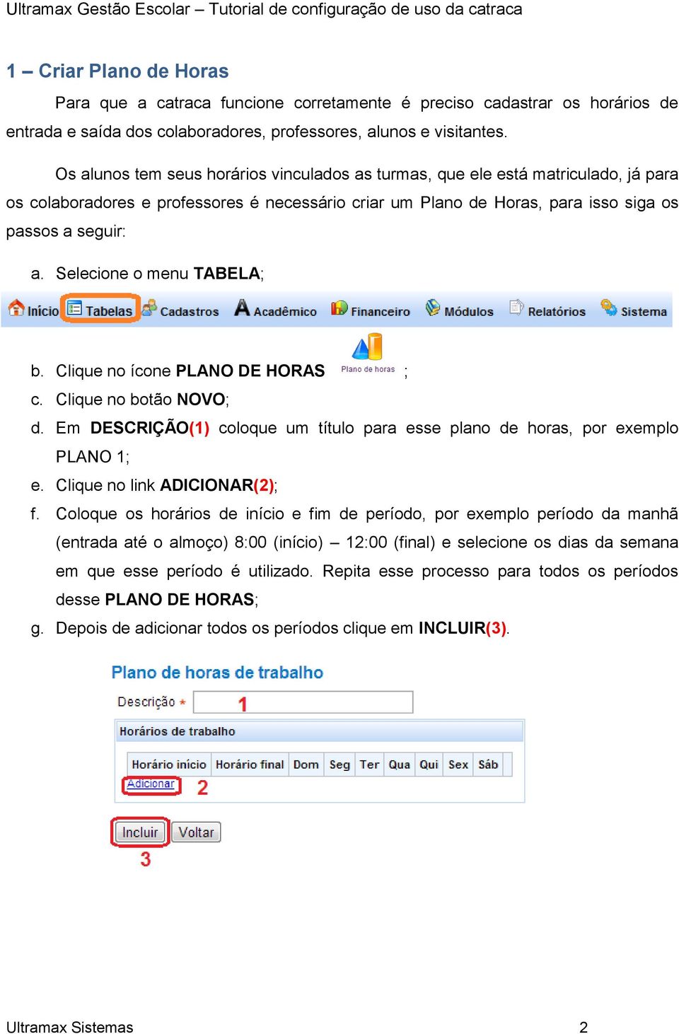 Selecione o menu TABELA; b. Clique no ícone PLANO DE HORAS ; c. Clique no botão NOVO; d. Em DESCRIÇÃO(1) coloque um título para esse plano de horas, por exemplo PLANO 1; e.