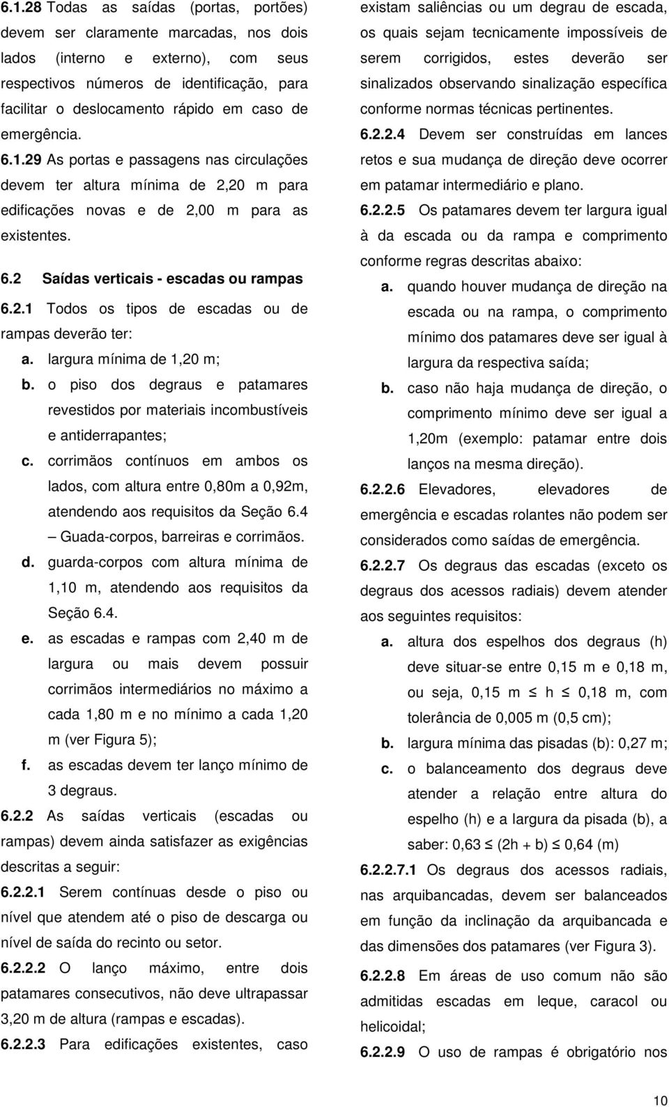 largura mínima de 1,20 m; b. o piso dos degraus e patamares revestidos por materiais incombustíveis e antiderrapantes; c.